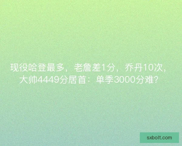 现役哈登最多，老詹差1分，乔丹10次，大帅4449分居首：单季3000分难？