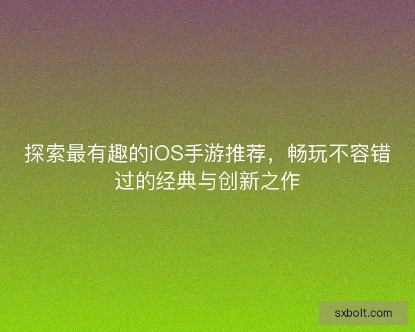 探索最有趣的iOS手游推荐，畅玩不容错过的经典与创新之作