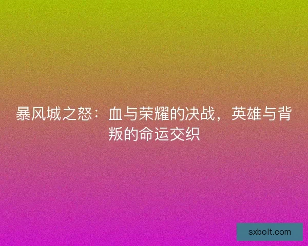 暴风城之怒：血与荣耀的决战，英雄与背叛的命运交织