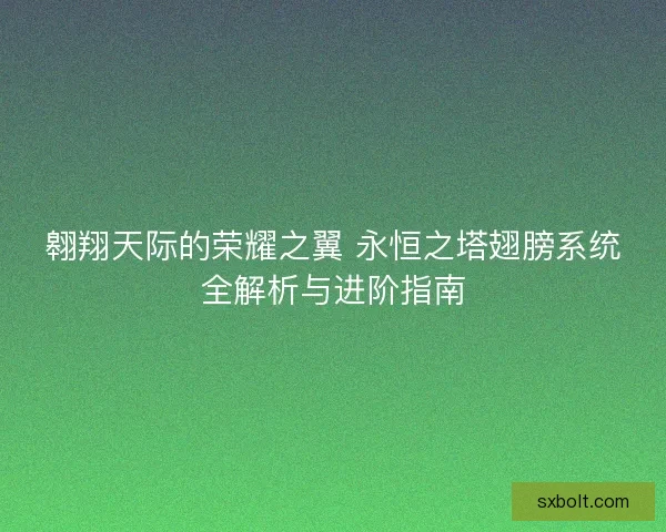 翱翔天际的荣耀之翼 永恒之塔翅膀系统全解析与进阶指南