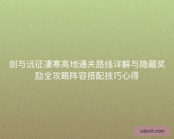 剑与远征凄寒高地通关路线详解与隐藏奖励全攻略阵容搭配技巧心得