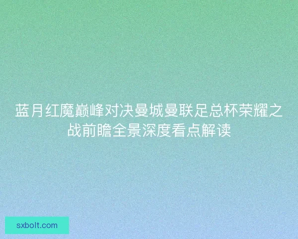 蓝月红魔巅峰对决曼城曼联足总杯荣耀之战前瞻全景深度看点解读