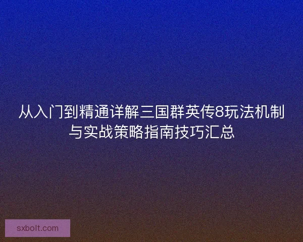 从入门到精通详解三国群英传8玩法机制与实战策略指南技巧汇总