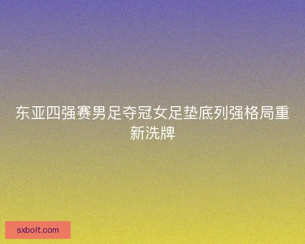 东亚四强赛男足夺冠女足垫底列强格局重新洗牌