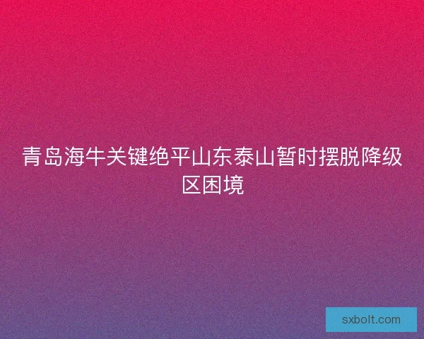 青岛海牛关键绝平山东泰山暂时摆脱降级区困境