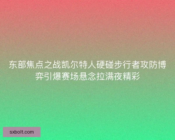 东部焦点之战凯尔特人硬碰步行者攻防博弈引爆赛场悬念拉满夜精彩