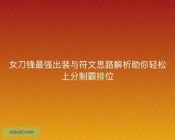 女刀锋最强出装与符文思路解析助你轻松上分制霸排位