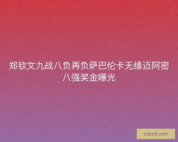 郑钦文九战八负再负萨巴伦卡无缘迈阿密八强奖金曝光 郑钦文九战八负再负萨巴伦卡无缘迈阿密八强奖金曝光
