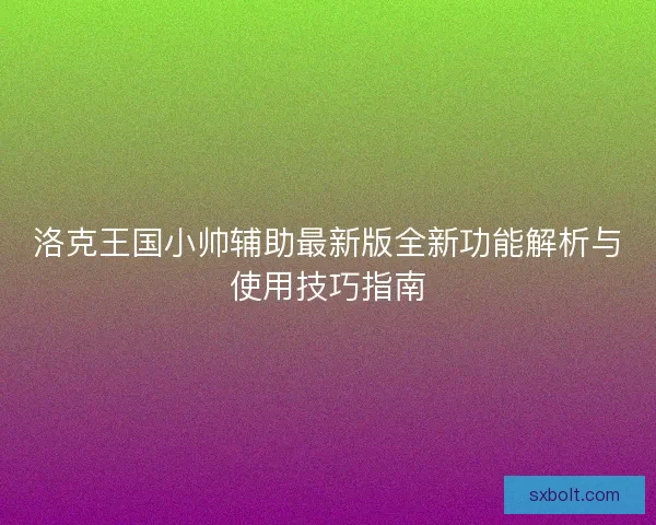 洛克王国小帅辅助最新版全新功能解析与使用技巧指南 洛克王国小帅辅助最新版全新功能解析与使用技巧指南