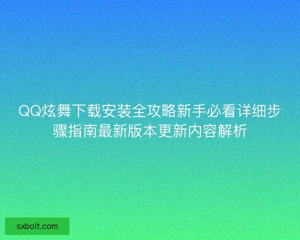 QQ炫舞下载安装全攻略新手必看详细步骤指南最新版本更新内容解析