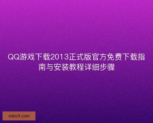 QQ游戏下载2013正式版官方免费下载指南与安装教程详细步骤 QQ游戏下载2013正式版官方免费下载指南与安装教程详细步骤