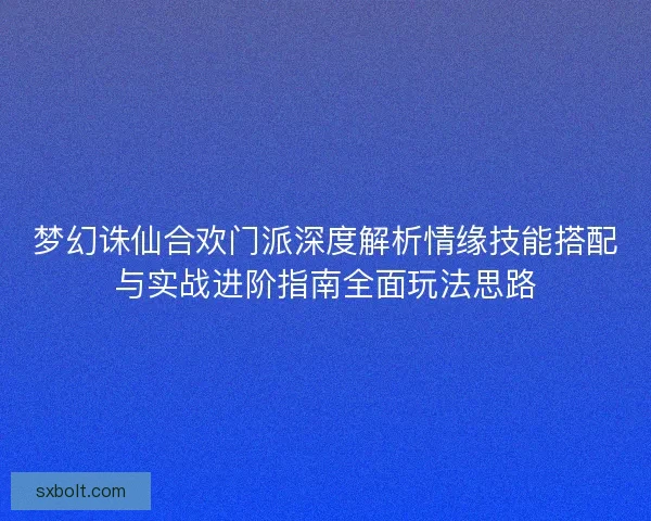 梦幻诛仙合欢门派深度解析情缘技能搭配与实战进阶指南全面玩法思路 梦幻诛仙合欢门派深度解析情缘技能搭配与实战进阶指南全面玩法思路
