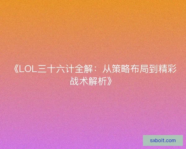 《LOL三十六计全解：从策略布局到精彩战术解析》