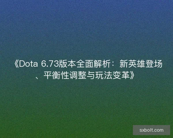 《Dota 6.73版本全面解析：新英雄登场、平衡性调整与玩法变革》